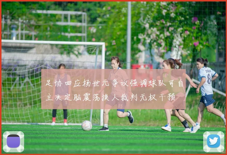 足协回应杨世元争议强调球队可自主决定脑震荡换人裁判无权干预