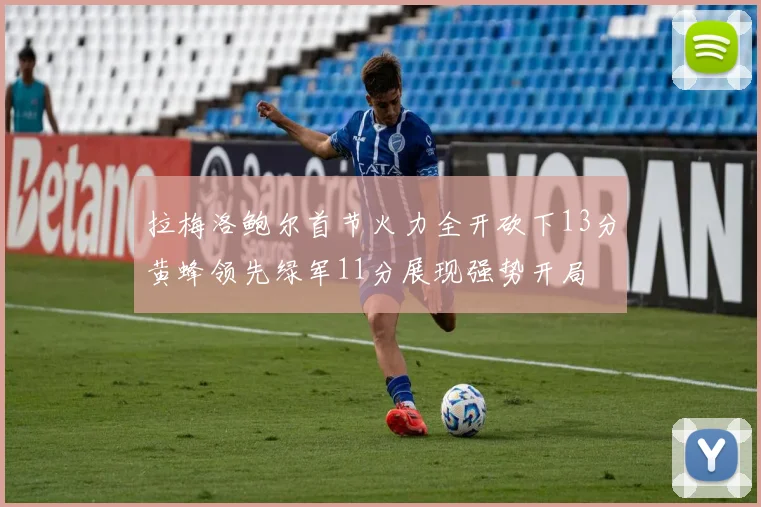 拉梅洛鲍尔首节火力全开砍下13分黄蜂领先绿军11分展现强势开局