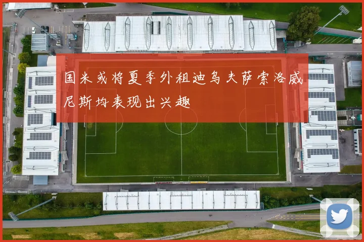 国米或将夏季外租迪乌夫萨索洛威尼斯均表现出兴趣