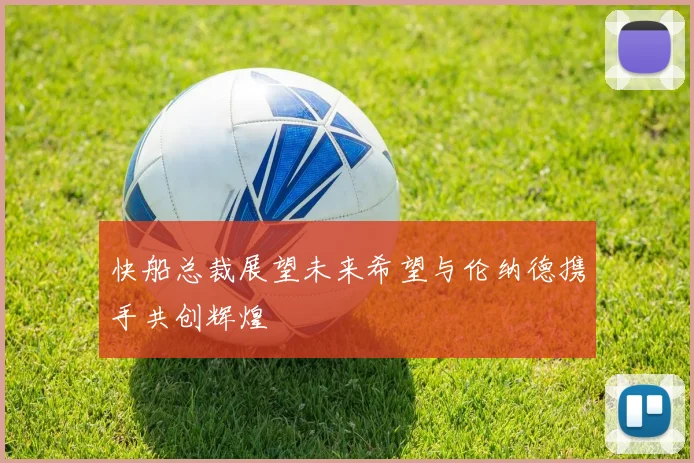 快船总裁展望未来希望与伦纳德携手共创辉煌