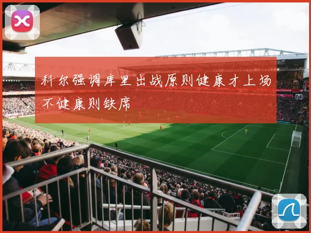 科尔强调库里出战原则健康才上场不健康则缺席