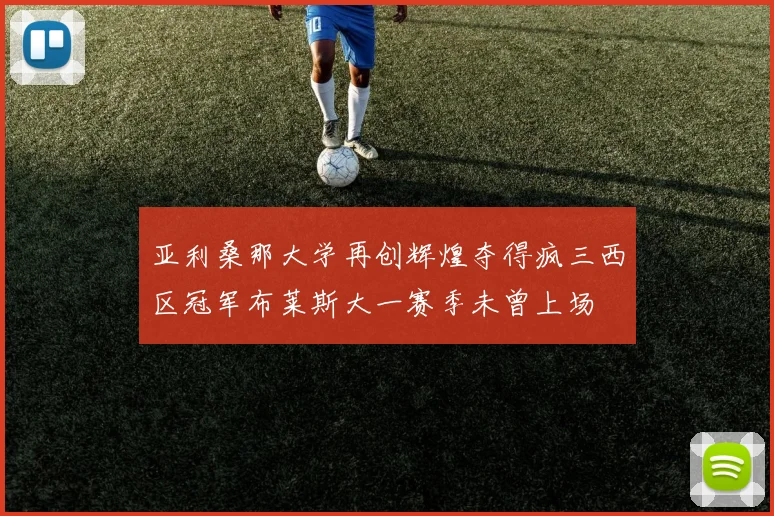 亚利桑那大学再创辉煌夺得疯三西区冠军布莱斯大一赛季未曾上场