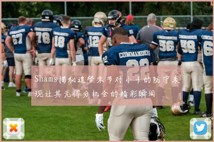Shams揭秘追梦末节对小卡的防守表现让其无得分机会的精彩瞬间