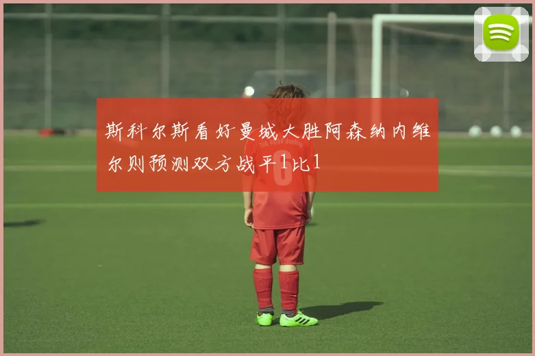 斯科尔斯看好曼城大胜阿森纳内维尔则预测双方战平1比1