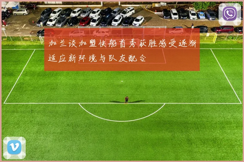 加兰谈加盟快船首秀获胜感受逐渐适应新环境与队友配合